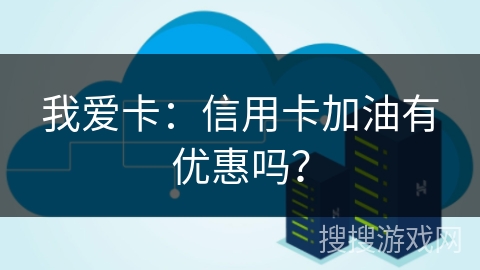 我爱卡：信用卡加油有优惠吗？