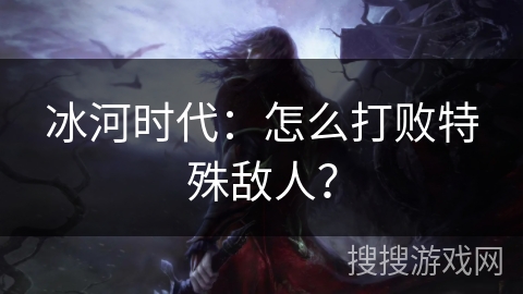 冰河时代：怎么打败特殊敌人？