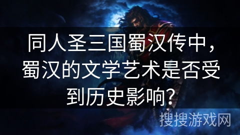 同人圣三国蜀汉传中，蜀汉的文学艺术是否受到历史影响？