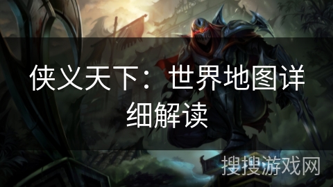 侠义天下：世界地图详细解读