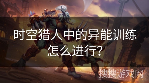 时空猎人中的异能训练怎么进行？
