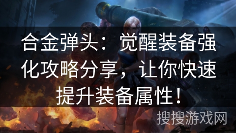 合金弹头：觉醒装备强化攻略分享，让你快速提升装备属性！