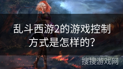 乱斗西游2的游戏控制方式是怎样的？