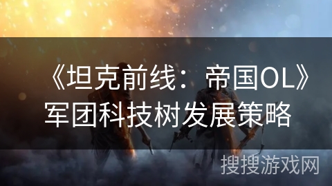 《坦克前线：帝国OL》军团科技树发展策略