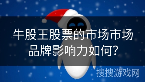 牛股王股票的市场市场品牌影响力如何？