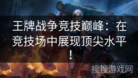 王牌战争竞技巅峰：在竞技场中展现顶尖水平！
