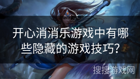 开心消消乐游戏中有哪些隐藏的游戏技巧？