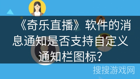 《奇乐直播》软件的消息通知是否支持自定义通知栏图标？