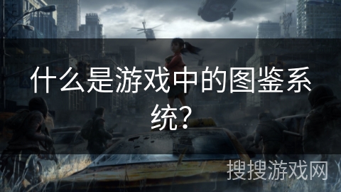 什么是游戏中的图鉴系统？