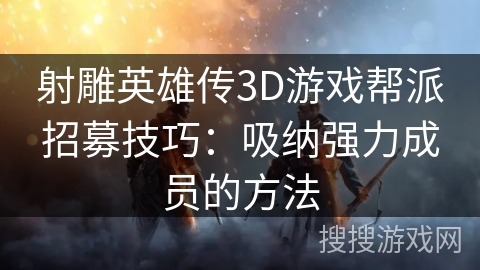 射雕英雄传3D游戏帮派招募技巧：吸纳强力成员的方法