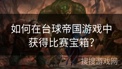 如何在台球帝国游戏中获得比赛宝箱？