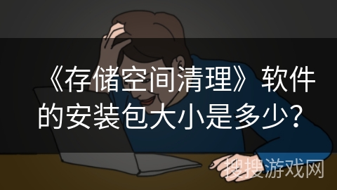 《存储空间清理》软件的安装包大小是多少？