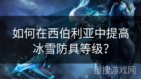如何在西伯利亚中提高冰雪防具等级？