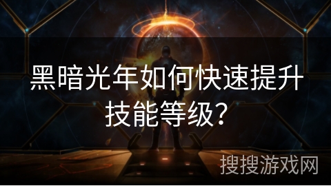 黑暗光年如何快速提升技能等级？