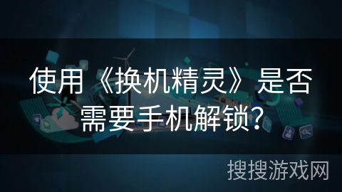 使用《换机精灵》是否需要手机解锁？