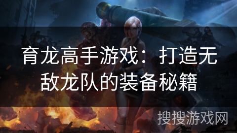 育龙高手游戏：打造无敌龙队的装备秘籍