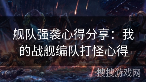 舰队强袭心得分享:我的战舰编队打怪心得 舰队强袭心得分享:我的战舰编队打怪心得