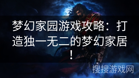 梦幻家园游戏攻略：打造独一无二的梦幻家居！