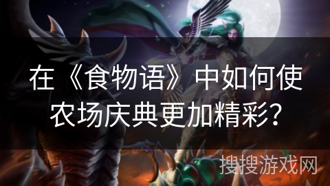 在《食物语》中如何使农场庆典更加精彩？