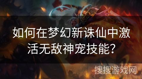如何在梦幻新诛仙中激活无敌神宠技能？