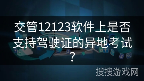 交管12123软件上是否支持驾驶证的异地考试？