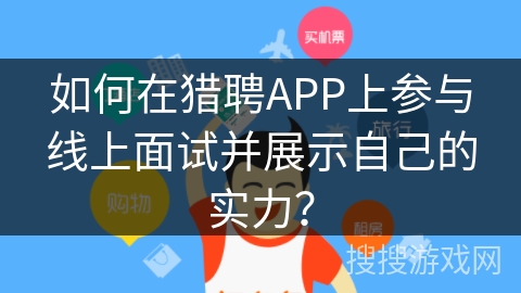 如何在猎聘APP上参与线上面试并展示自己的实力？