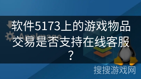 软件5173上的游戏物品交易是否支持在线客服？