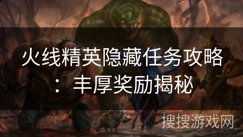 火线精英隐藏任务攻略：丰厚奖励揭秘