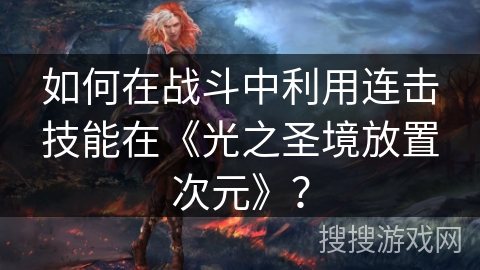 如何在战斗中利用连击技能在《光之圣境放置次元》？