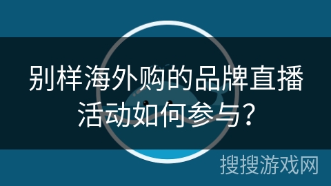 别样海外购的品牌直播活动如何参与? 别样海外购的品牌直播活动如何参与?