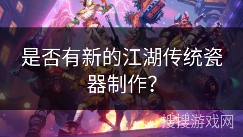 是否有新的江湖传统瓷器制作? 是否有新的江湖传统瓷器制作?