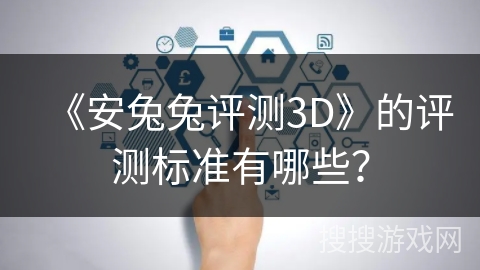 《安兔兔评测3D》的评测标准有哪些？