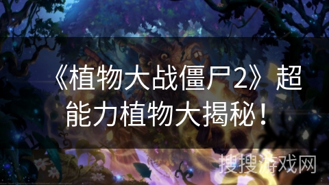 《植物大战僵尸2》超能力植物大揭秘! 《植物大战僵尸2》超能力植物大揭秘!