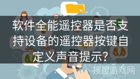 软件全能遥控器是否支持设备的遥控器按键自定义声音提示？