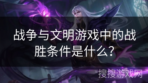 战争与文明游戏中的战胜条件是什么？