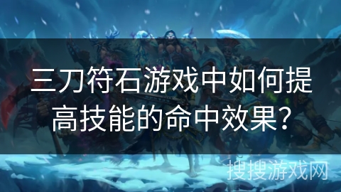 三刀符石游戏中如何提高技能的命中效果？