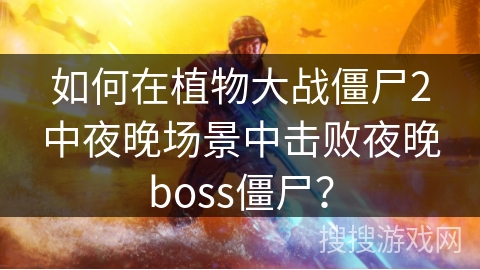 如何在植物大战僵尸2中夜晚场景中击败夜晚boss僵尸？