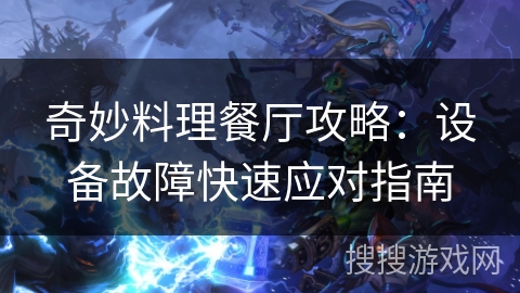 奇妙料理餐厅攻略：设备故障快速应对指南