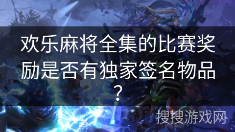 欢乐麻将全集的比赛奖励是否有独家签名物品？