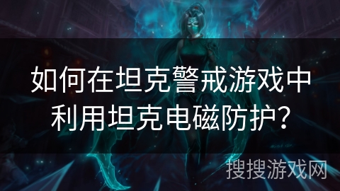如何在坦克警戒游戏中利用坦克电磁防护？