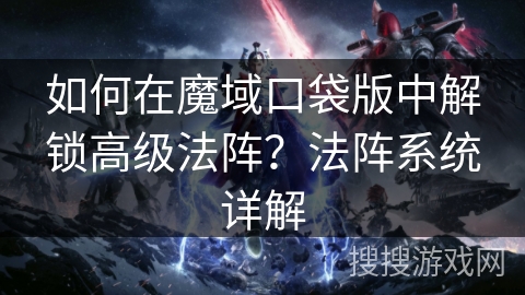 如何在魔域口袋版中解锁高级法阵？法阵系统详解