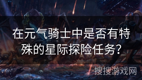 在元气骑士中是否有特殊的星际探险任务？