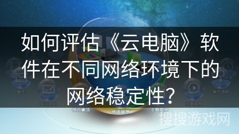 如何评估《云电脑》软件在不同网络环境下的网络稳定性？