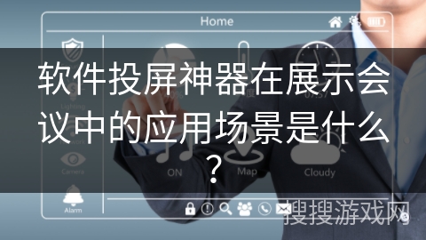 软件投屏神器在展示会议中的应用场景是什么？