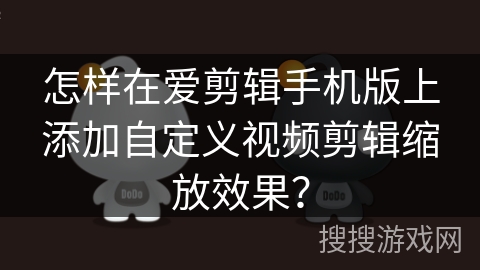 怎样在爱剪辑手机版上添加自定义视频剪辑缩放效果？
