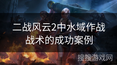 二战风云2中水域作战战术的成功案例