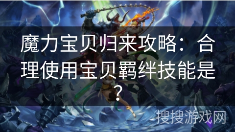 魔力宝贝归来攻略：合理使用宝贝羁绊技能是？