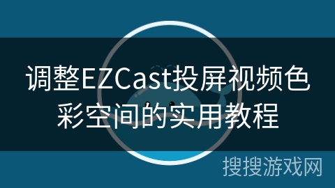 调整EZCast投屏视频色彩空间的实用教程
