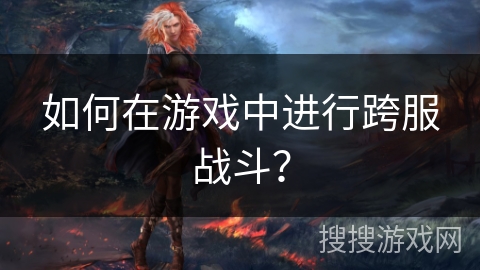 如何在游戏中进行跨服战斗？