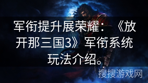 军衔提升展荣耀：《放开那三国3》军衔系统玩法介绍。